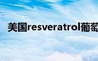 美国resveratrol葡萄籽(美国resveratrol)