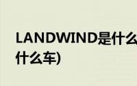 LANDWIND是什么车多少钱(land wind是什么车)