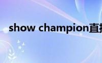 show champion直播(show champion)