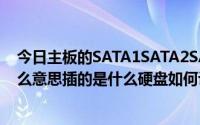 今日主板的SATA1SATA2SATA3SATA4硬盘接口分别是什么意思插的是什么硬盘如何设置不同的界面是什么表现