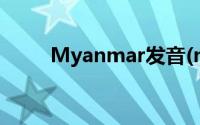 Myanmar发音(myanmar怎么读)