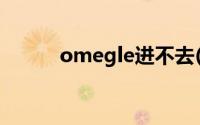 omegle进不去(omegle打不开)