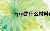 Epp是什么材料(epp是什么材料)