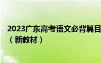 2023广东高考语文必背篇目大纲-2023年高考语文背诵篇目（新教材）