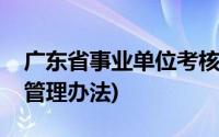 广东省事业单位考核管理办法(事业单位考核管理办法)
