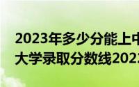 2023年多少分能上中国政法大学附中国政法大学录取分数线2022