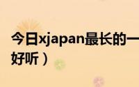 今日xjapan最长的一首歌（XJapan哪些歌最好听）
