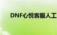 DNF心悦客服人工电话(dnf心悦客服)