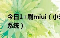 今日1+刷miui（小米1 S如何刷成MIUI V5系统）