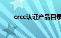 crcc认证产品目录（crcc认证官网）