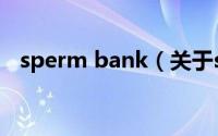 sperm bank（关于sperm bank的介绍）