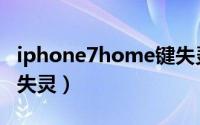 iphone7home键失灵了（iphone7home键失灵）