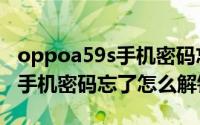 oppoa59s手机密码忘了怎么办（oppoa59s手机密码忘了怎么解锁）