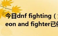 今日dnf fighting（为什么DNF会出现Dungeon and fighter已停止工作）