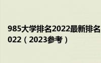 985大学排名2022最新排名-附985大学全部排名及分数线2022（2023参考）