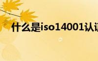 什么是iso14001认证（什么是ISO系统）