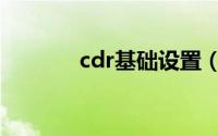 cdr基础设置（cdr基础操作）