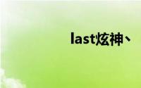 last炫神丶（last炫神）
