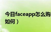 今日faceapp怎么购买（FACE SHOP的东西如何）